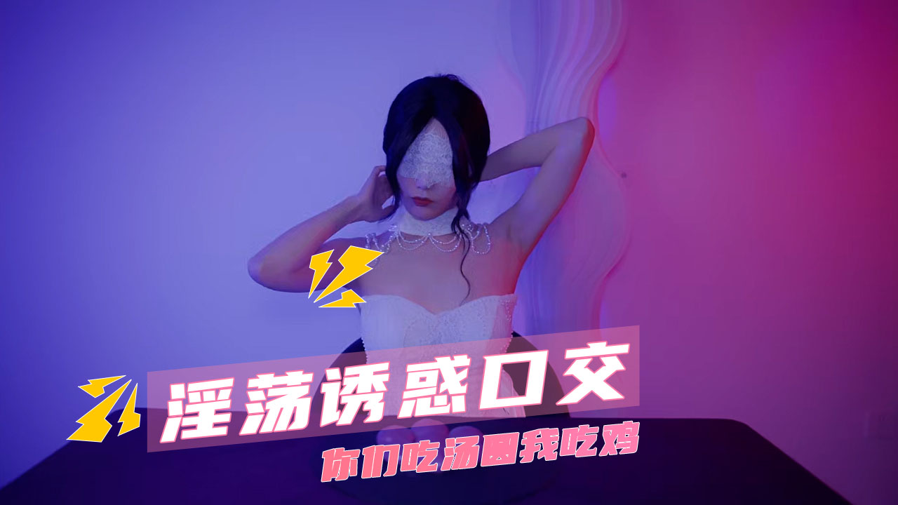 淫荡诱惑口交 你们吃汤圆我吃鸡