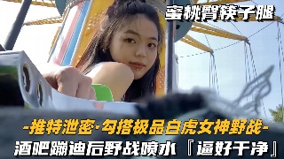 酒吧出轨 酒吧蹦迪后野战喷水 逼好干净