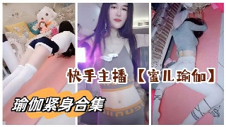 快手主播 蜜儿瑜伽瑜伽裤20分钟合集