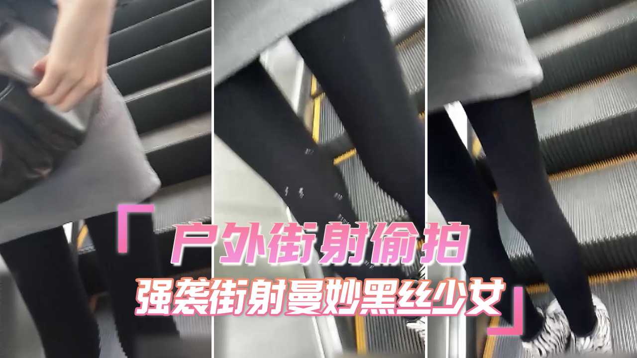 户外街射偷拍 强袭极品黑丝少女
