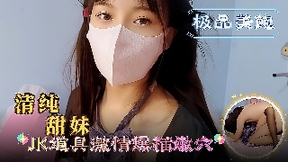 清纯甜妹 JK道具激情爆插嫩穴