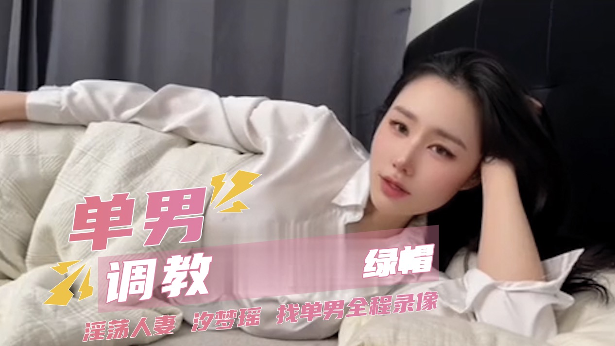 绿帽单男调教 淫荡人妻汐梦瑶 找单男全程录像