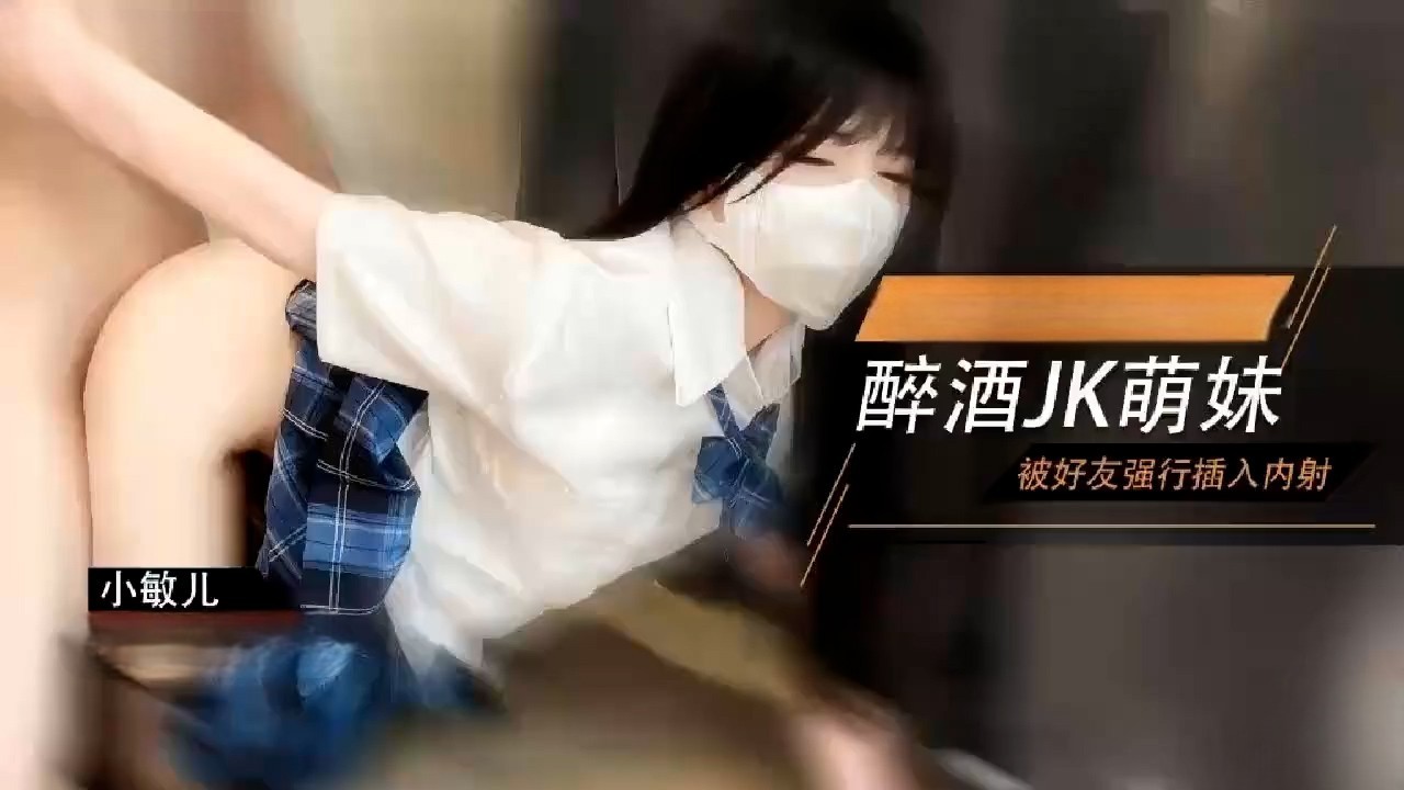 萌妹酒后被好友强上 内射极品蜜穴 小敏儿