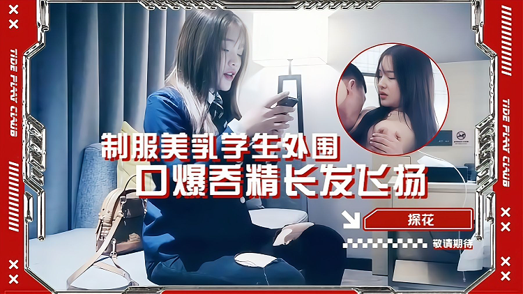 探花 制服美乳学生外围 口爆吞精长发飞扬
