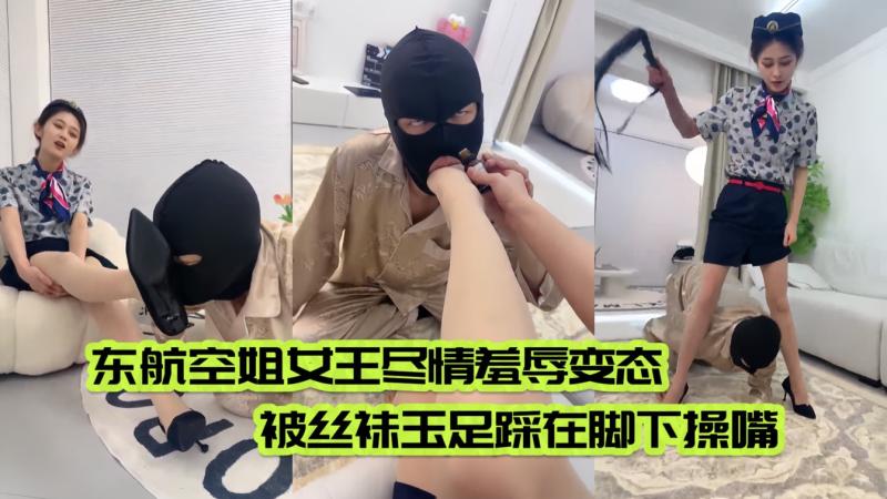 东航空姐女王尽情羞辱变态踩在脚下操嘴