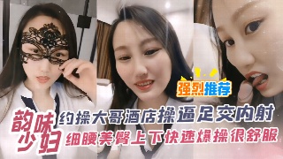 韵味少妇 约操大哥酒店操逼足交内射细腰美臀上下快速爆操很舒服