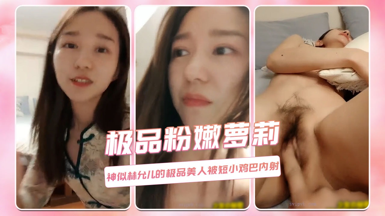 极品粉嫩萝莉 神似林允儿的极品美人被短小鸡巴内射
