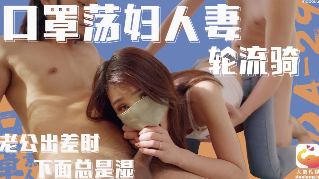 大象传媒 人妻出轨3P 老公出差 极品美颜被双重颜射