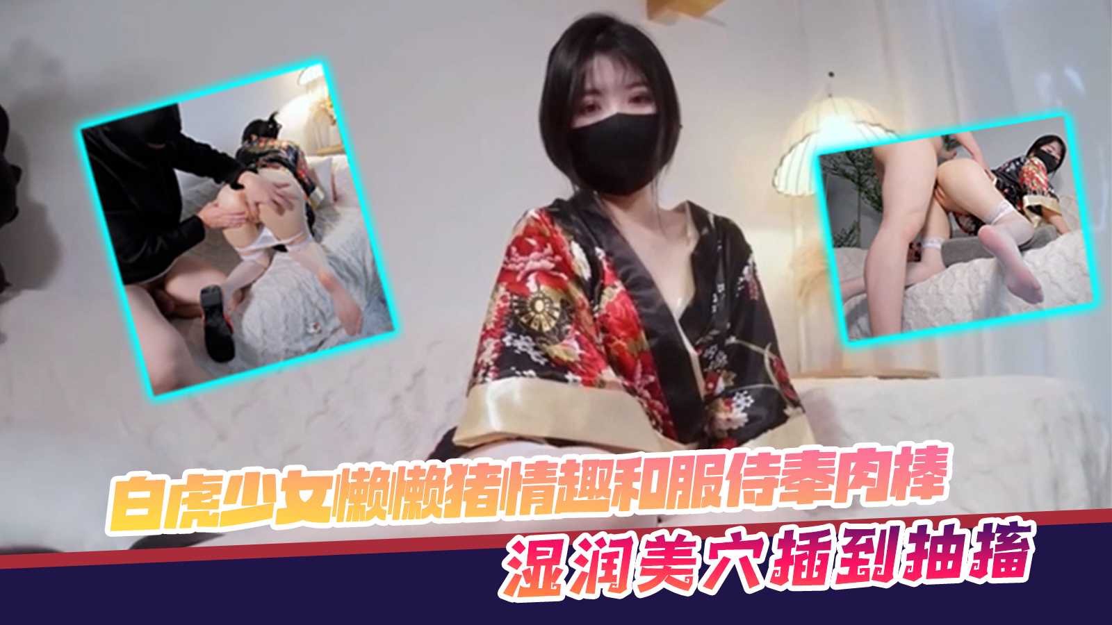 白虎少女懒懒猪 情趣和服侍奉肉棒 湿润美穴插到抽搐