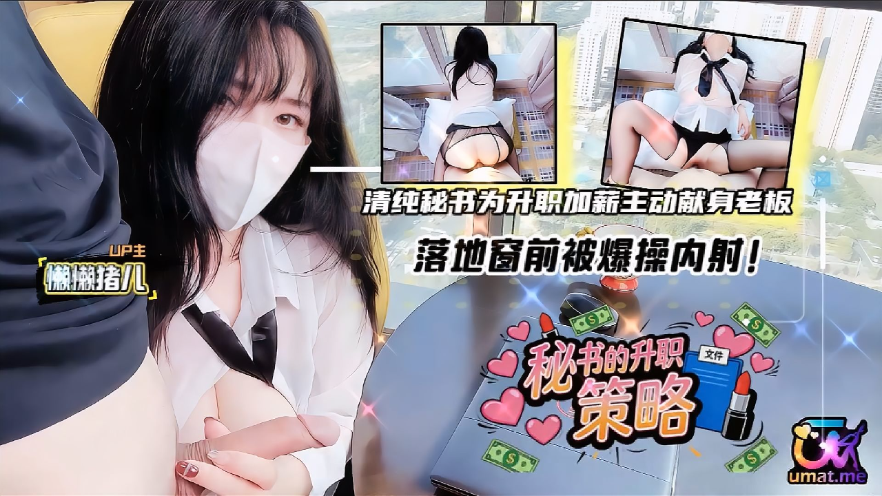 懒懒猪儿清纯秘书为升职加薪 主动献身老板落地窗前被爆操内射