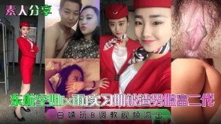 东航空姐 实习期被渣男假扮富二代 白嫖玩B调教视频流出