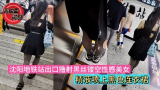 街射 沈阳地铁站出口撸射黑丝镂空性感美女 精液喷上黑色连衣裙