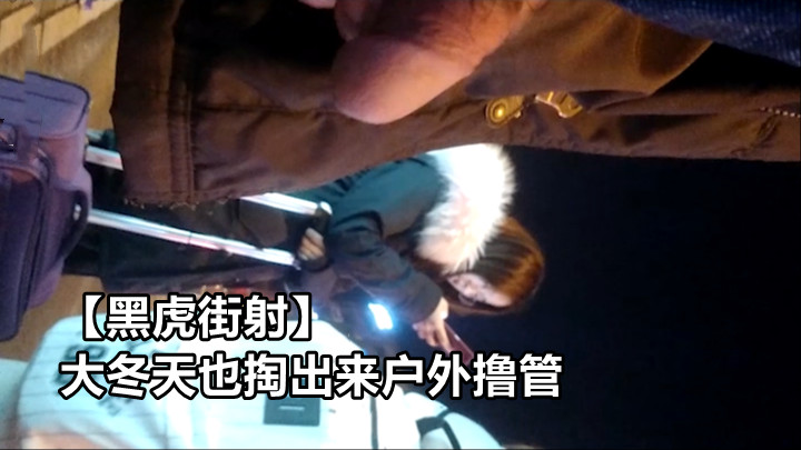 黑虎街射 大冬天也掏出来户外撸管