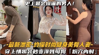 最新泄密 约操时尚健身美臀人妻穿上情趣装秒变淫贱母狗