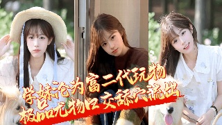 独家爆料 浙江舞蹈学院学妹 沦为富二代玩物 极品尤物口交舔穴流出