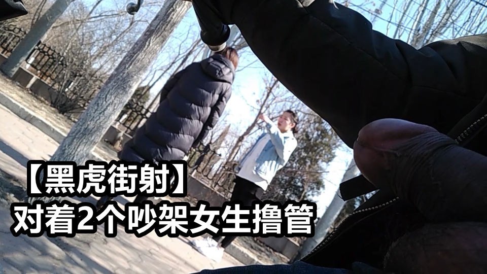 黑虎街角 两女争吵暗藏虎狼 街射快感撸管泄欲