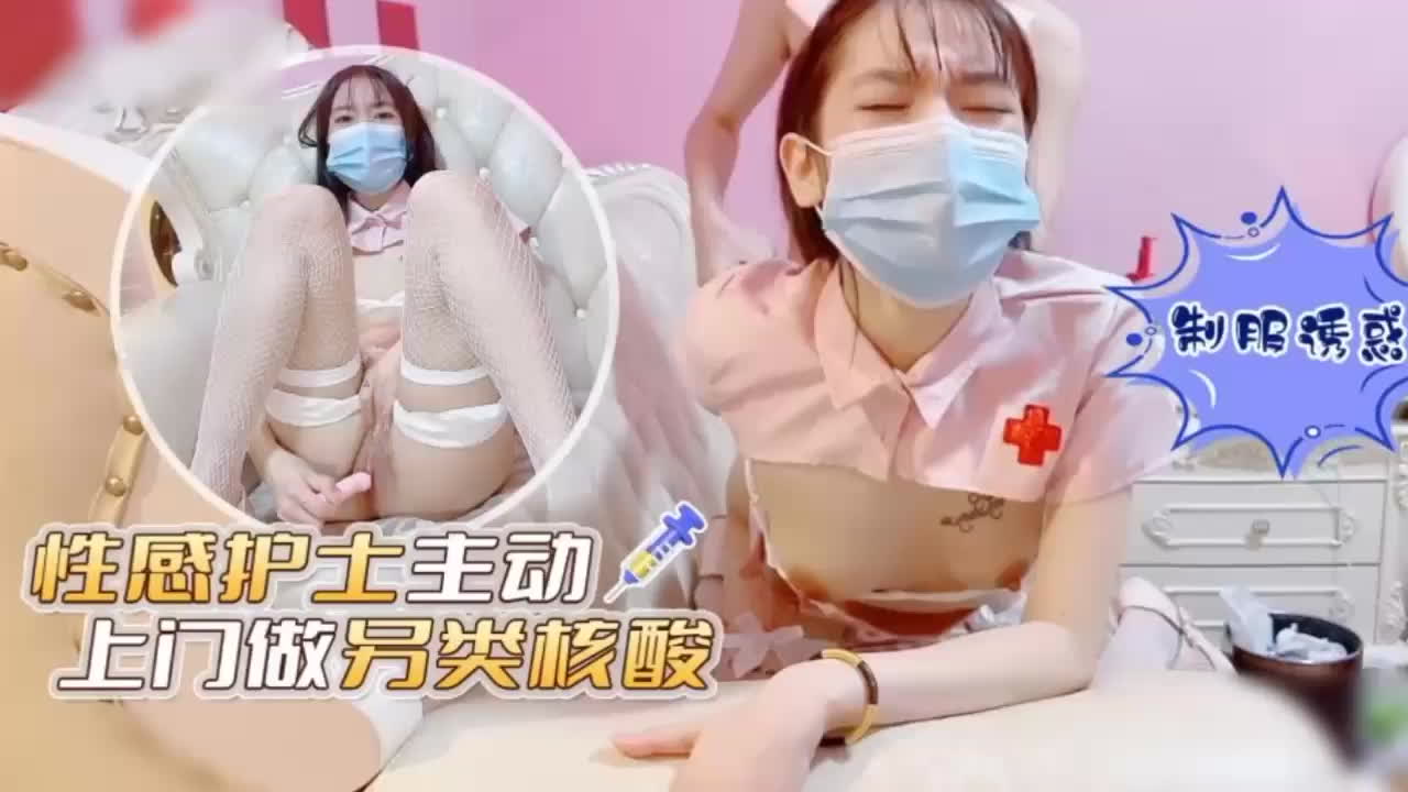 白虎极品护士 必须给她狠狠上一课 还主动上门做另类核酸疯狂内射