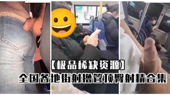 全国各地街射 户外撸管顶臀射精合集