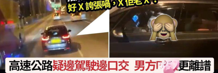 香港青马大桥汽车活春宫！男子驾驶途中女子垮位为其口交 无码视频疯传！