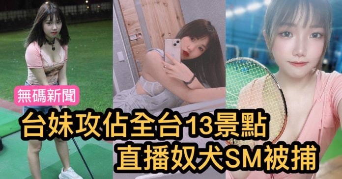 台湾美女攻占全台湾13景点直播奴犬SM被警方逮捕