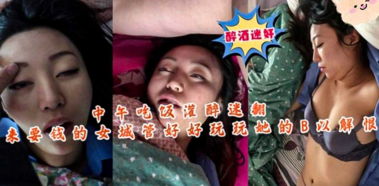 中午吃饭灌醉迷翻来要钱的女城管！好好玩玩她的逼，以解心中之恨！