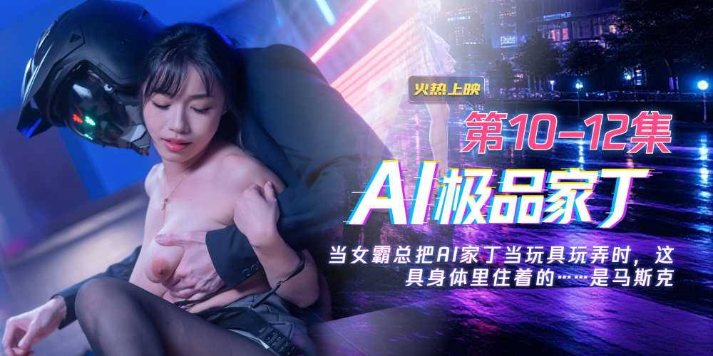 苏畅AI极品家丁10-12集合集 极致女仆装媚眼勾人无套猛干合集