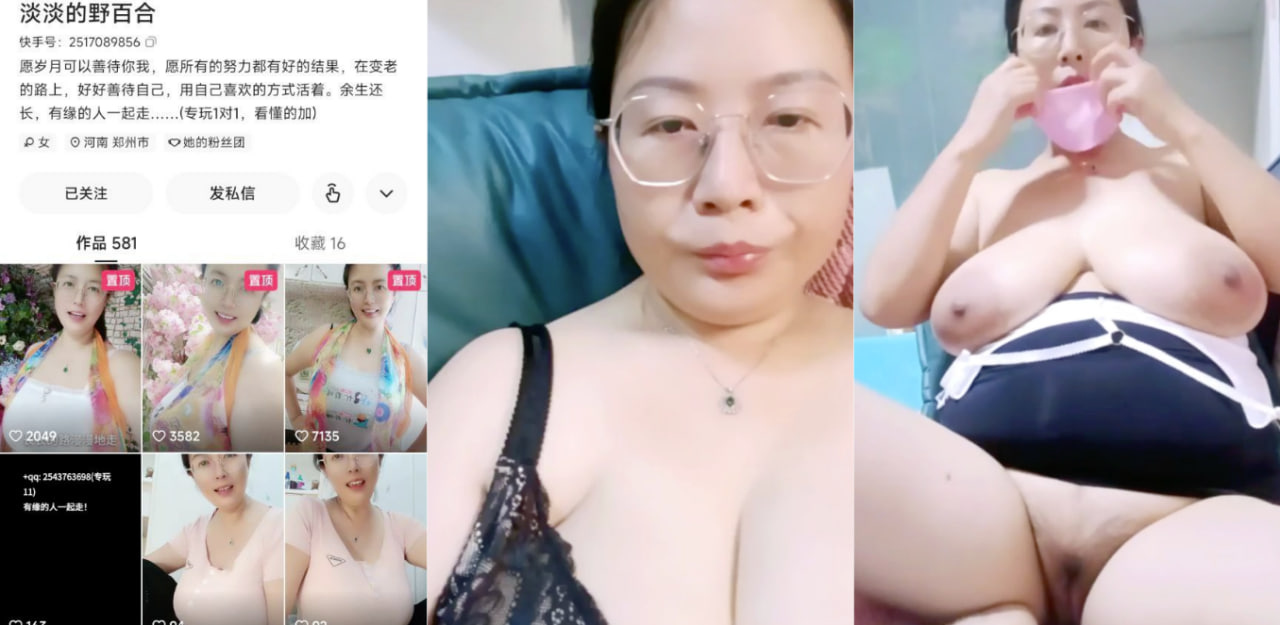 快手“淡淡的野百合”一把年纪了还露出自己的大奶骚拍自慰!