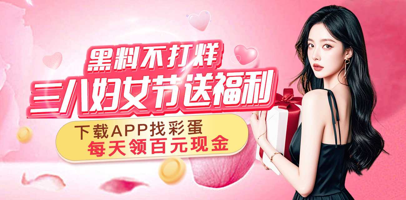 黑料不打烊三八妇女节送福利 下载APP找彩蛋 天天领百元现金