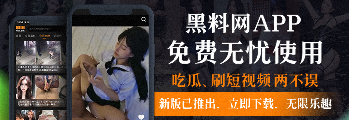 全网最全黑料聚集地，黑料App正式开放下载