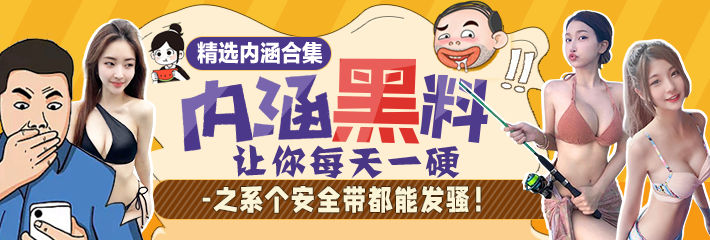 内涵段子 精选合集 让你每天一硬之系个安全带都能发骚！