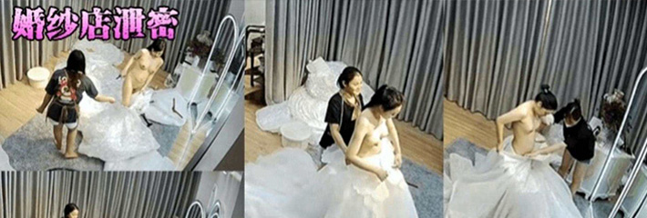 婚纱店泄密 黑客破解某婚纱店试衣间 新娘试穿婚纱全过程