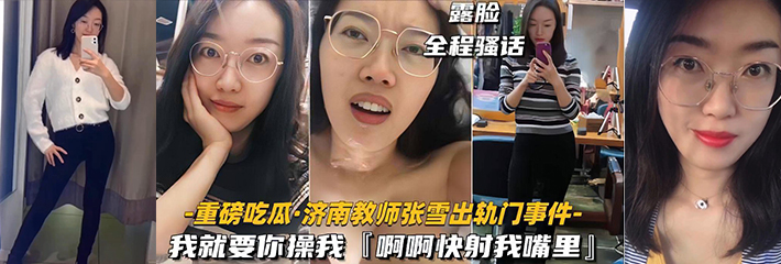重磅吃瓜 济南教师张雪出轨门事件 全程露脸骚话连篇！