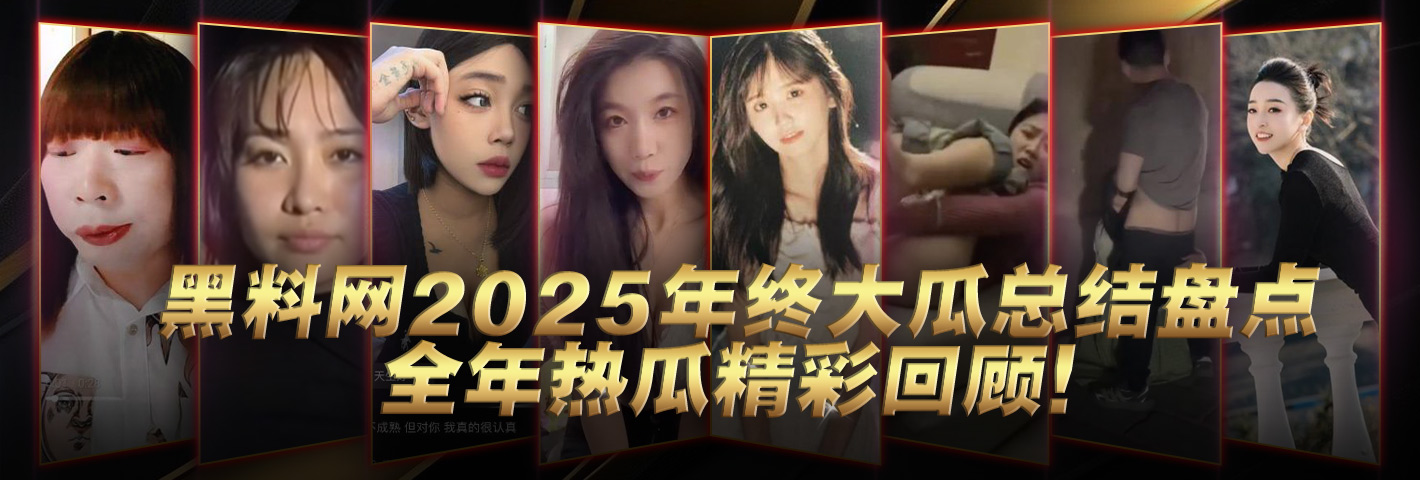 黑料网 2025年度 精彩大瓜合集帖 一次让你看过瘾！
