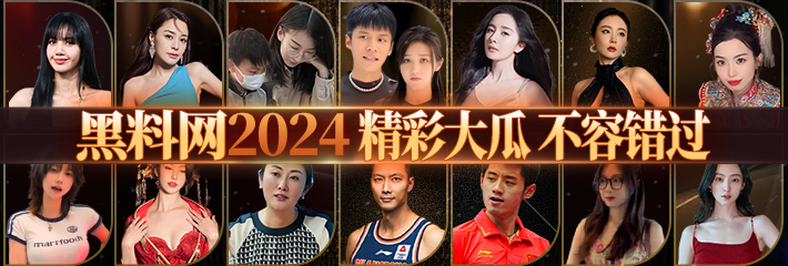 黑料网 2024年度 精彩大瓜 不容错过
