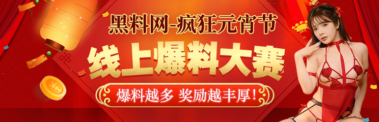 黑料网-疯狂元宵节-线上爆料大赛，爆料越多，奖励越丰厚！