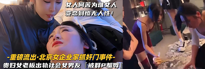 北京女企业家抓奸门事件 贵妇女老婆出轨社会姐男友 被群P羞辱!