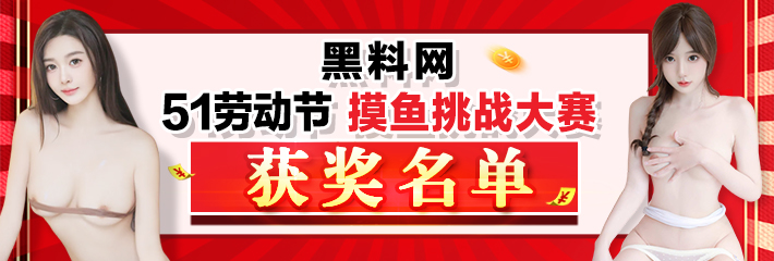 黑料网 51劳动节 摸鱼挑战大赛 获奖名单