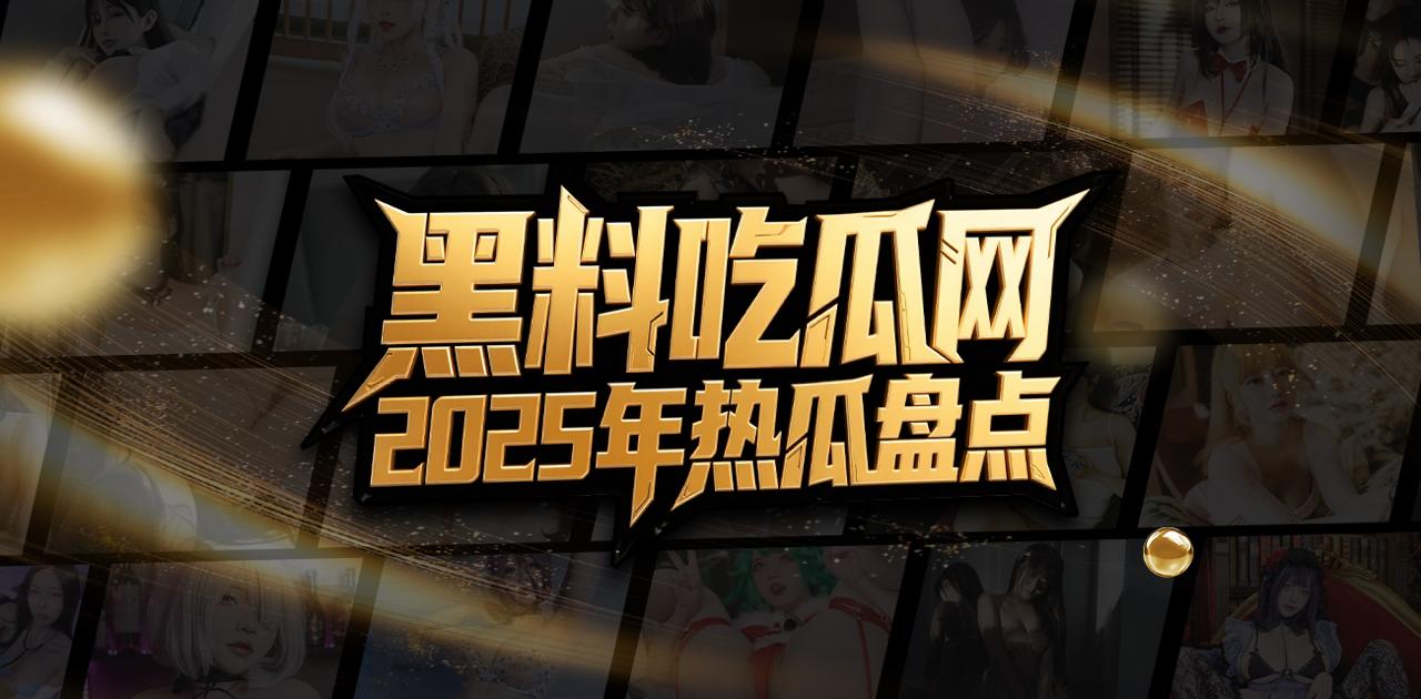 黑料吃瓜网2025年度盘点十大超级大瓜！吃瓜热点一网打尽！