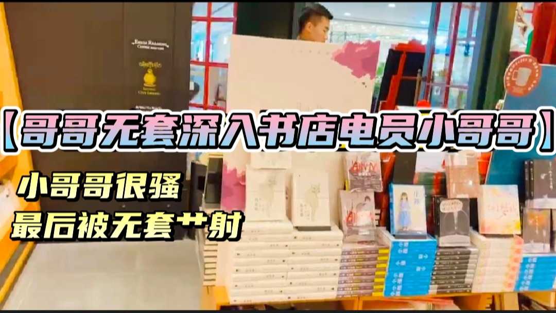 哥哥勾引无套深入书店店员小哥哥 很有感觉 最后无套内射
