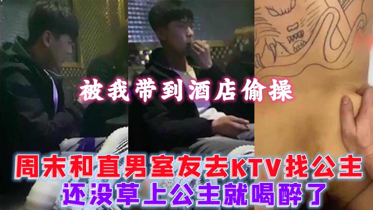 周末和直男室友去KTV找公主 还没草上公主就喝醉了 被我带到酒店偷操
