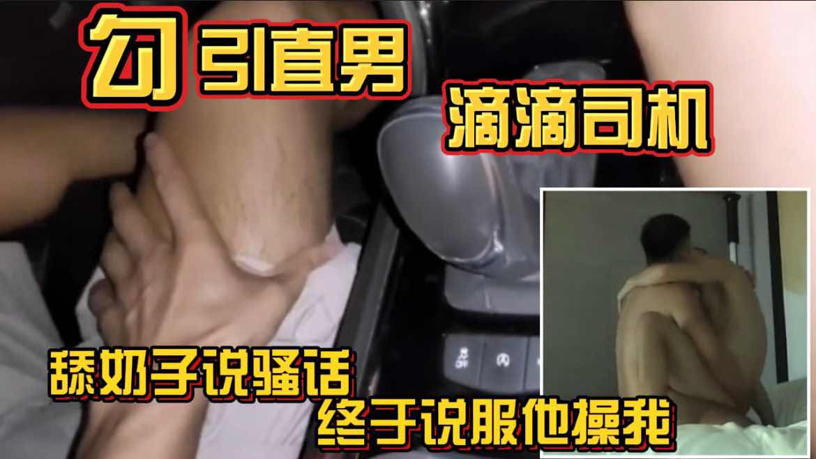 勾引直男滴滴司机 舔奶子说骚话 终于说服他操我