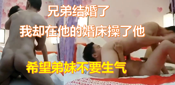 好兄弟结婚了，我却在他的婚床操了他，弟妹发现希望不要生气