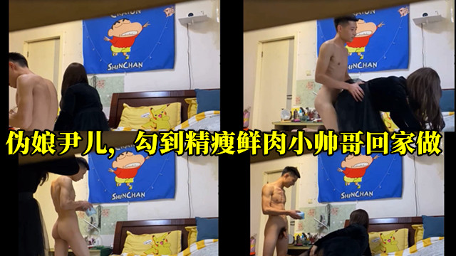 伪娘尹儿，勾到精瘦鲜肉小帅哥回家做