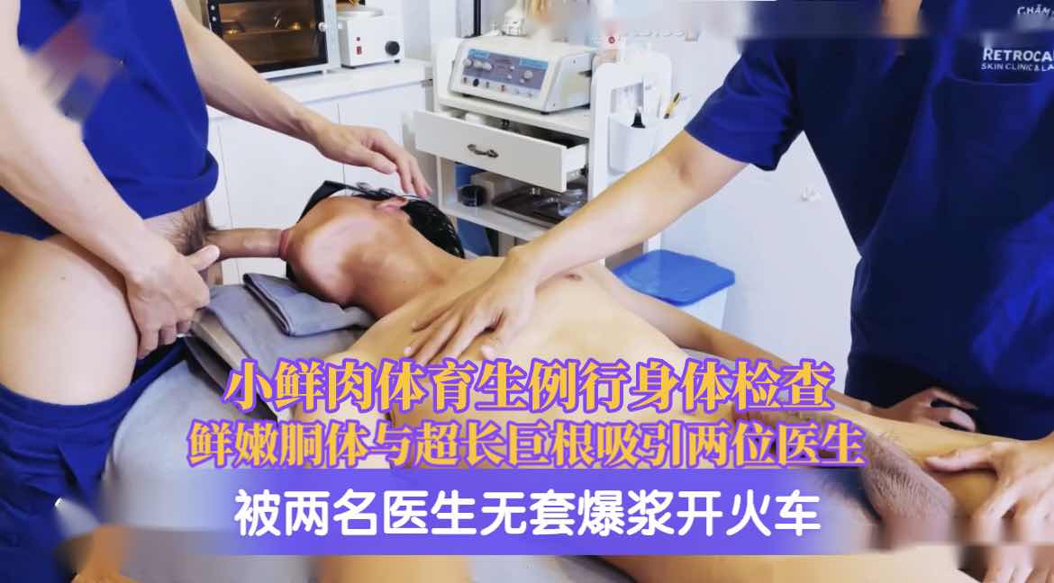 小鲜肉体育生例行身体检查，鲜嫩胴体与超长巨根吸引两位医生，被两名医生无套爆浆开火车