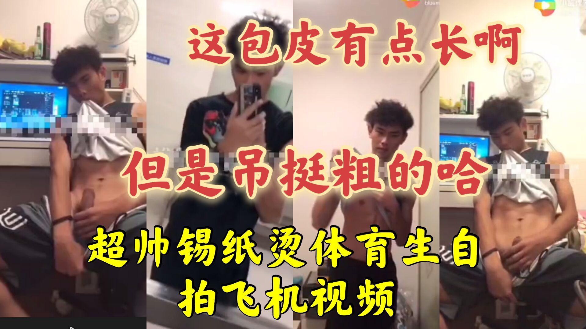 超帅锡纸烫体育生自拍飞机视频
