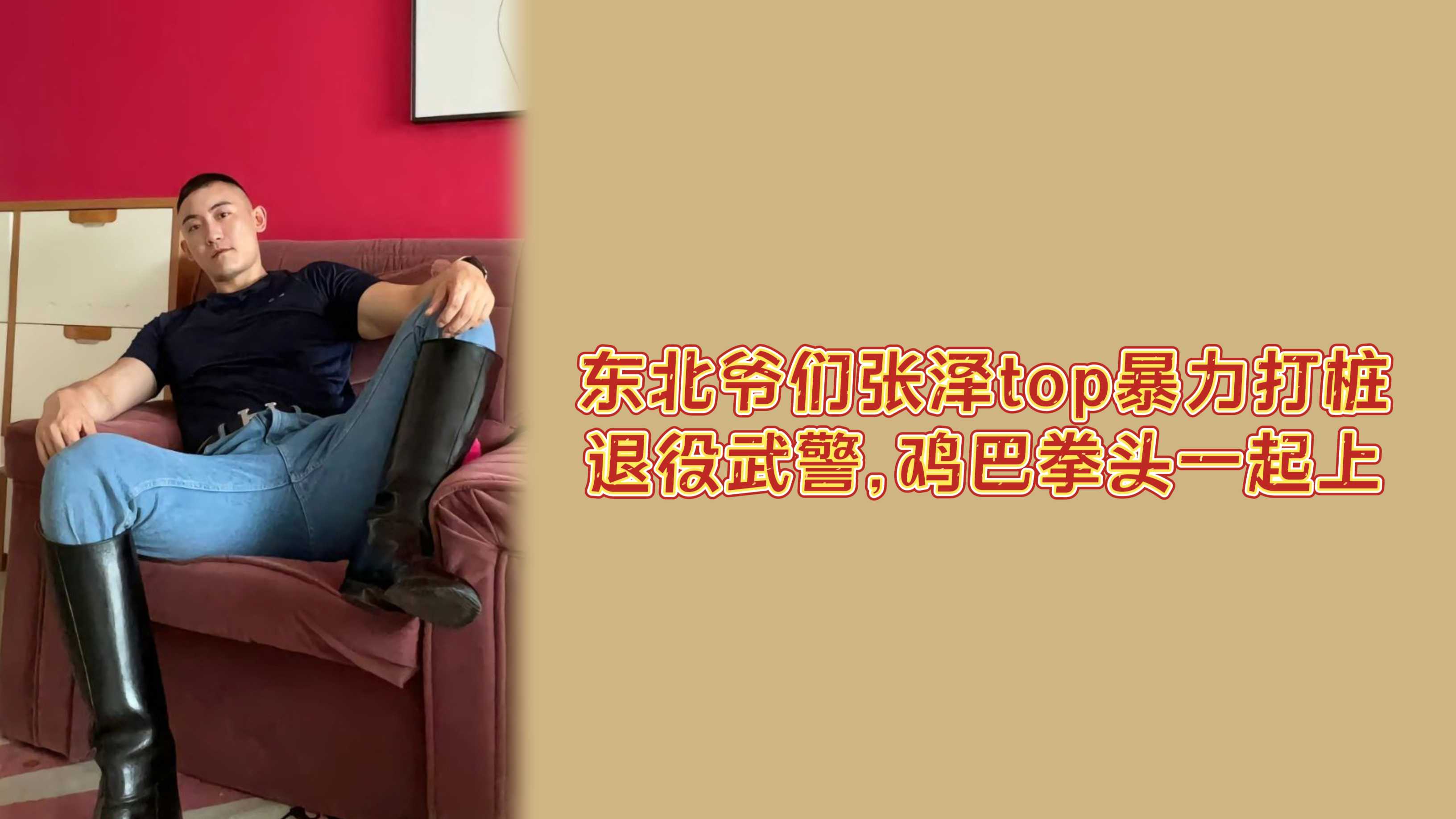 东北爷们张泽大top暴力打桩退役武警，鸡巴拳头一起上