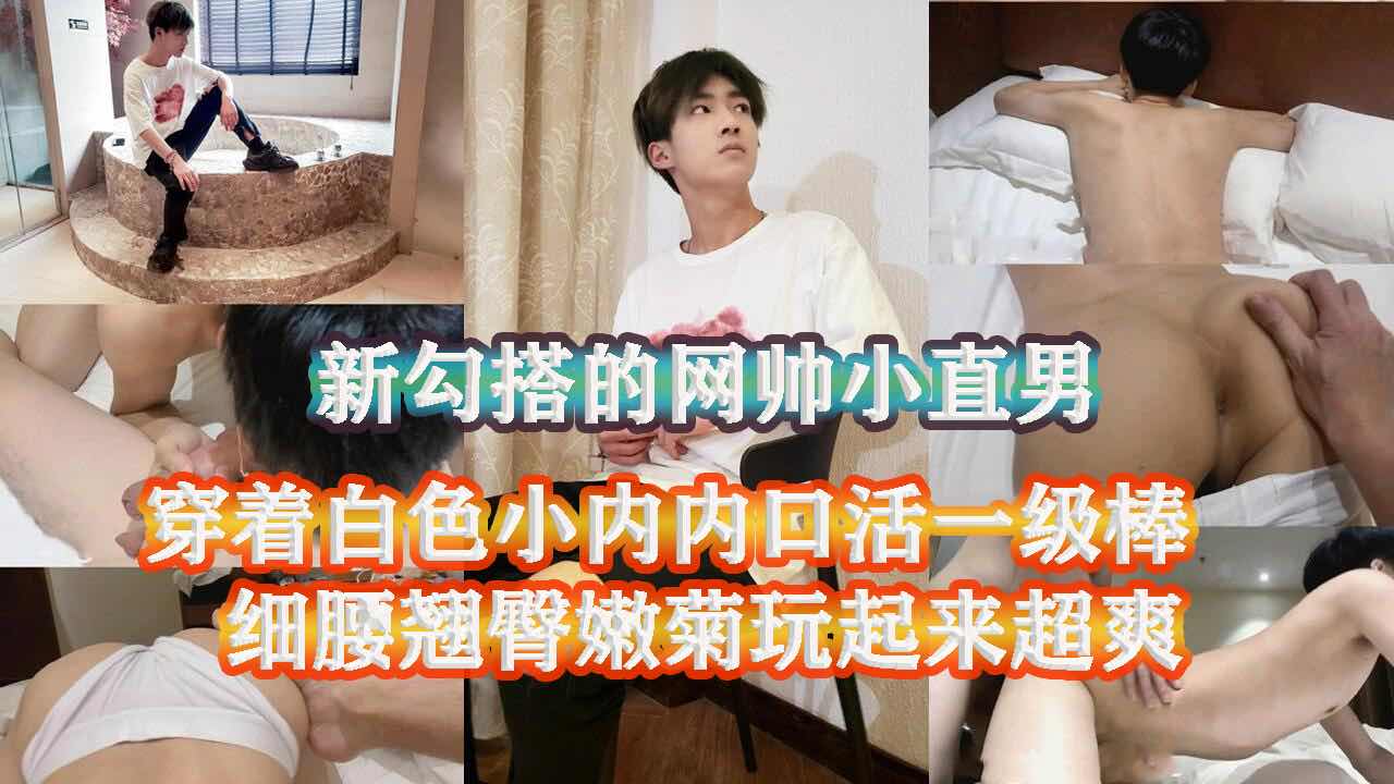 勾搭的网帅直男小帅哥 穿着白色内内 口活超级棒 粉色嫩菊玩起来超级爽
