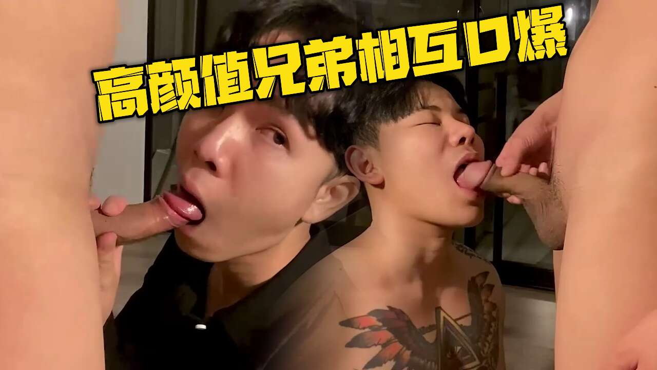 高颜值兄弟相互口爆 弟弟则用嘴接纳哥哥的巨龙 贪婪地吸吮着 发出淫靡的呻吟