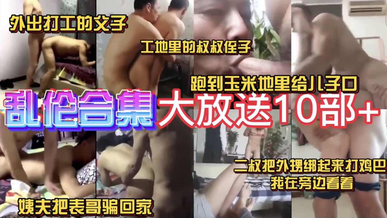 乱性合集大放送10部外出打工的父子 工地上的叔叔侄子 姨夫把表哥骗回家