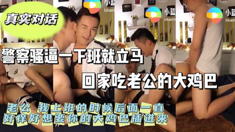 真实对话 警察骚逼一下班就立马回家吃老公的大鸡巴 老公我上班的时候后面一直痒想要你的大鸡巴 上